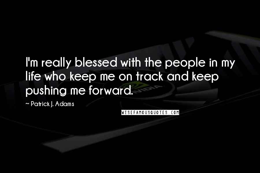 Patrick J. Adams Quotes: I'm really blessed with the people in my life who keep me on track and keep pushing me forward.