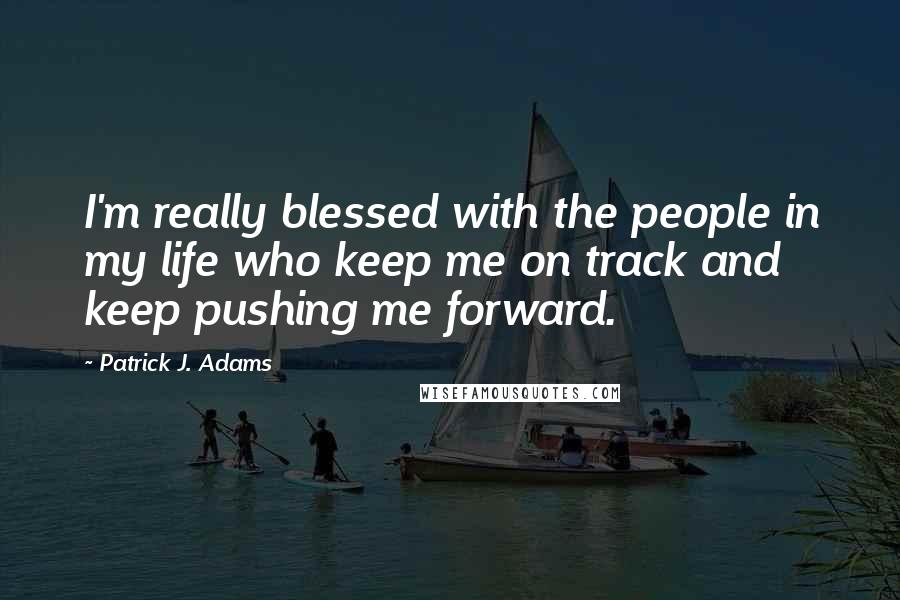 Patrick J. Adams Quotes: I'm really blessed with the people in my life who keep me on track and keep pushing me forward.