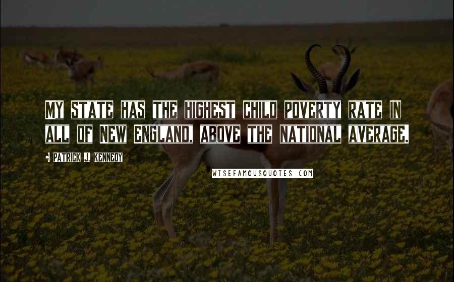 Patrick J. Kennedy Quotes: My state has the highest child poverty rate in all of New England, above the national average.