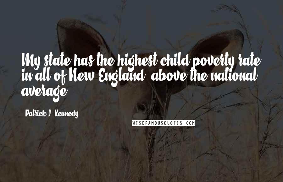 Patrick J. Kennedy Quotes: My state has the highest child poverty rate in all of New England, above the national average.