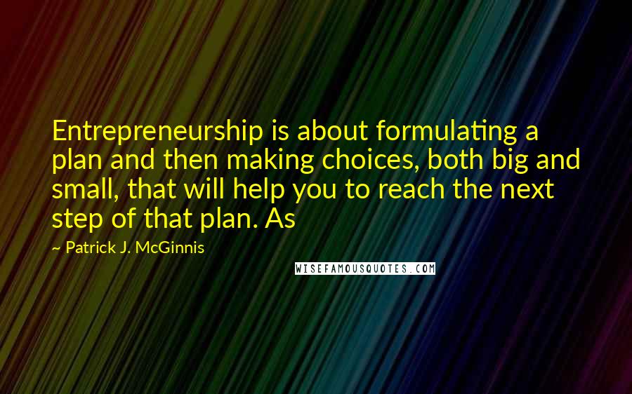 Patrick J. McGinnis Quotes: Entrepreneurship is about formulating a plan and then making choices, both big and small, that will help you to reach the next step of that plan. As