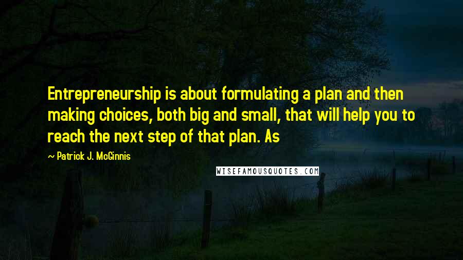 Patrick J. McGinnis Quotes: Entrepreneurship is about formulating a plan and then making choices, both big and small, that will help you to reach the next step of that plan. As