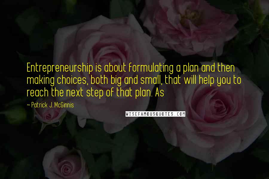 Patrick J. McGinnis Quotes: Entrepreneurship is about formulating a plan and then making choices, both big and small, that will help you to reach the next step of that plan. As