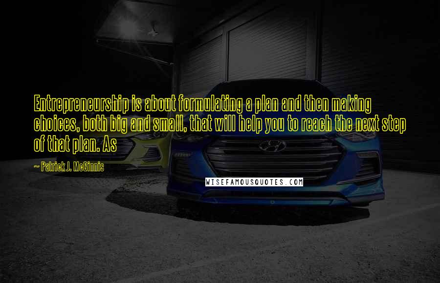 Patrick J. McGinnis Quotes: Entrepreneurship is about formulating a plan and then making choices, both big and small, that will help you to reach the next step of that plan. As