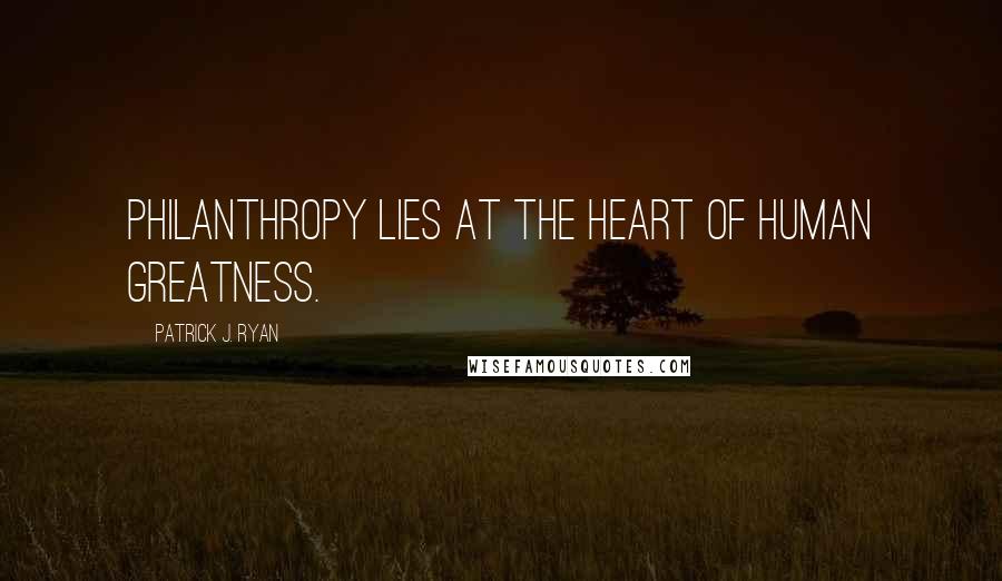 Patrick J. Ryan Quotes: Philanthropy lies at the heart of human greatness.