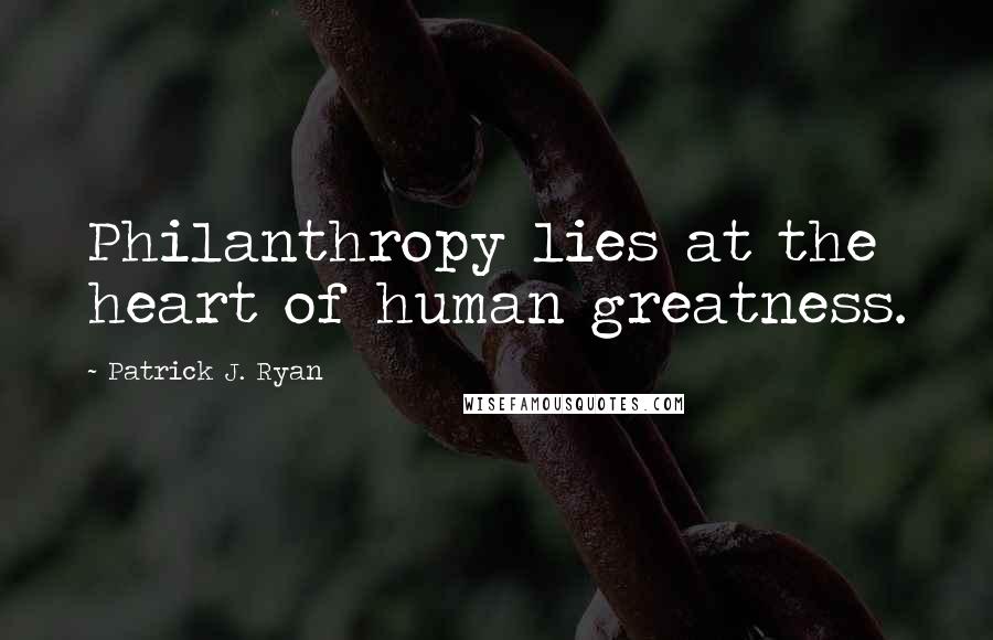 Patrick J. Ryan Quotes: Philanthropy lies at the heart of human greatness.