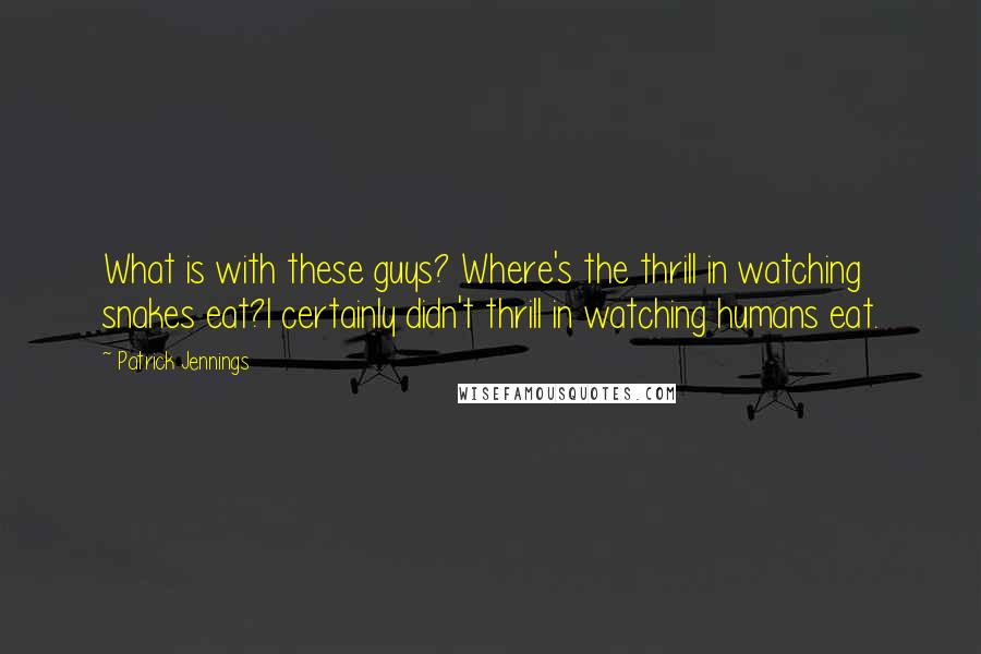 Patrick Jennings Quotes: What is with these guys? Where's the thrill in watching snakes eat?I certainly didn't thrill in watching humans eat.