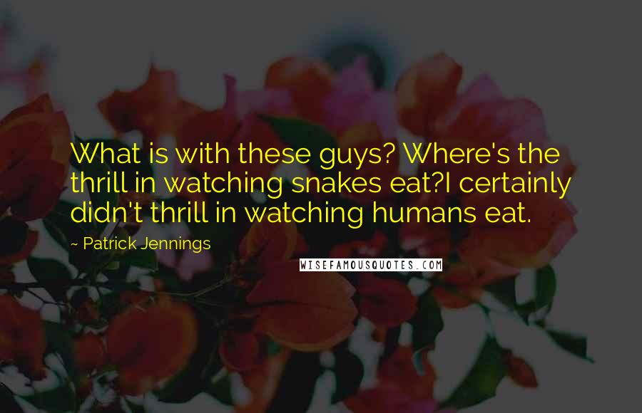 Patrick Jennings Quotes: What is with these guys? Where's the thrill in watching snakes eat?I certainly didn't thrill in watching humans eat.