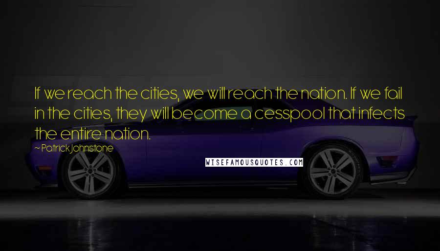 Patrick Johnstone Quotes: If we reach the cities, we will reach the nation. If we fail in the cities, they will become a cesspool that infects the entire nation.