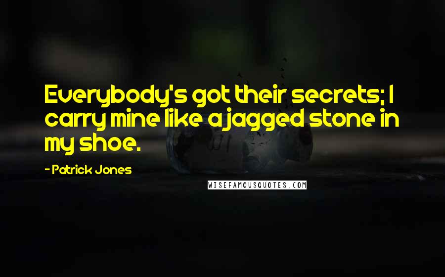 Patrick Jones Quotes: Everybody's got their secrets; I carry mine like a jagged stone in my shoe.