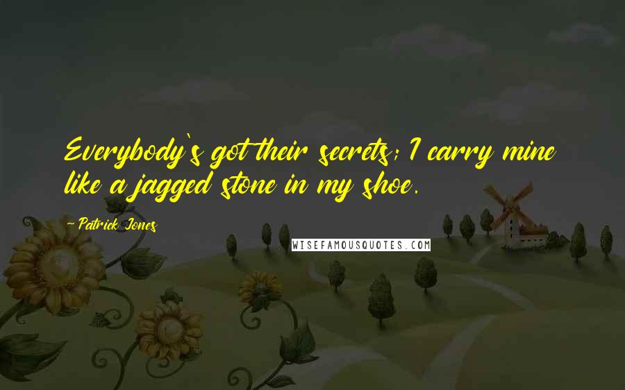 Patrick Jones Quotes: Everybody's got their secrets; I carry mine like a jagged stone in my shoe.