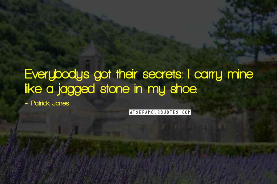 Patrick Jones Quotes: Everybody's got their secrets; I carry mine like a jagged stone in my shoe.