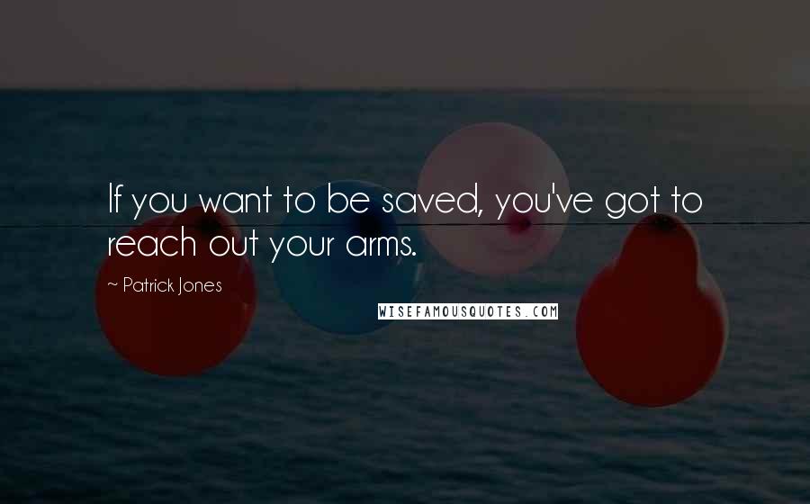 Patrick Jones Quotes: If you want to be saved, you've got to reach out your arms.