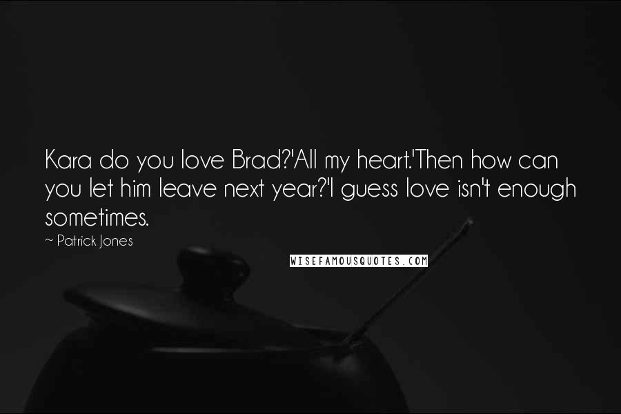 Patrick Jones Quotes: Kara do you love Brad?'All my heart.'Then how can you let him leave next year?'I guess love isn't enough sometimes.