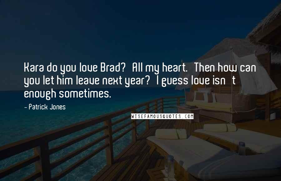 Patrick Jones Quotes: Kara do you love Brad?'All my heart.'Then how can you let him leave next year?'I guess love isn't enough sometimes.