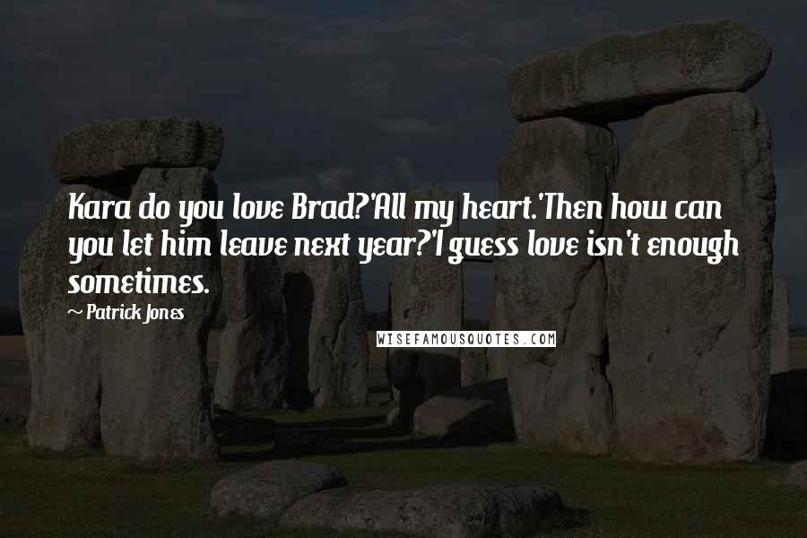 Patrick Jones Quotes: Kara do you love Brad?'All my heart.'Then how can you let him leave next year?'I guess love isn't enough sometimes.