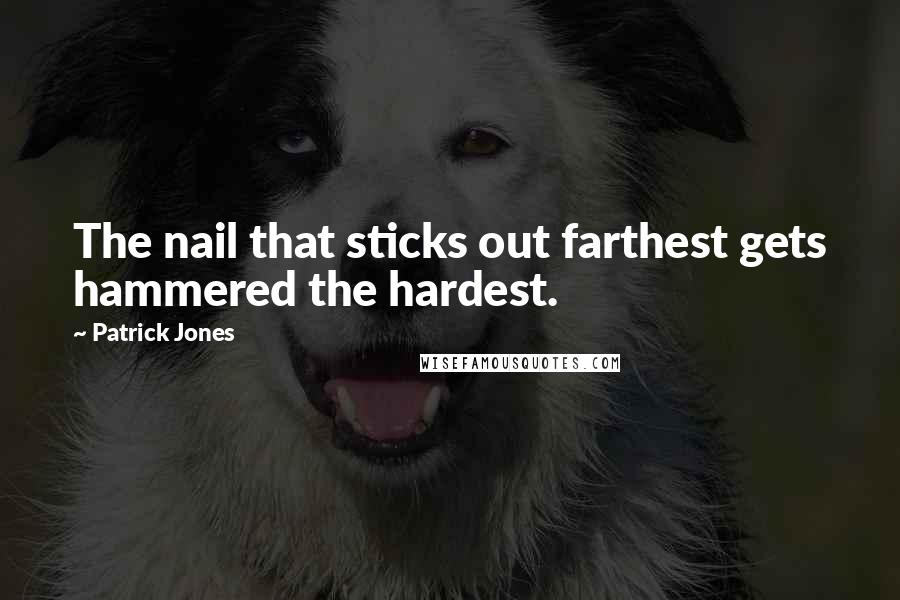 Patrick Jones Quotes: The nail that sticks out farthest gets hammered the hardest.