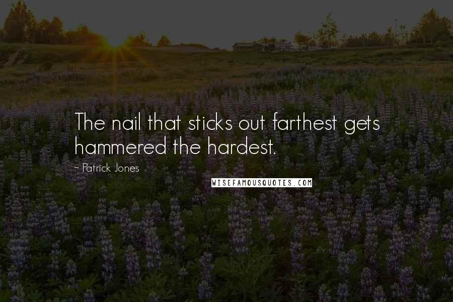 Patrick Jones Quotes: The nail that sticks out farthest gets hammered the hardest.