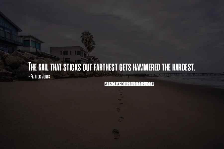 Patrick Jones Quotes: The nail that sticks out farthest gets hammered the hardest.