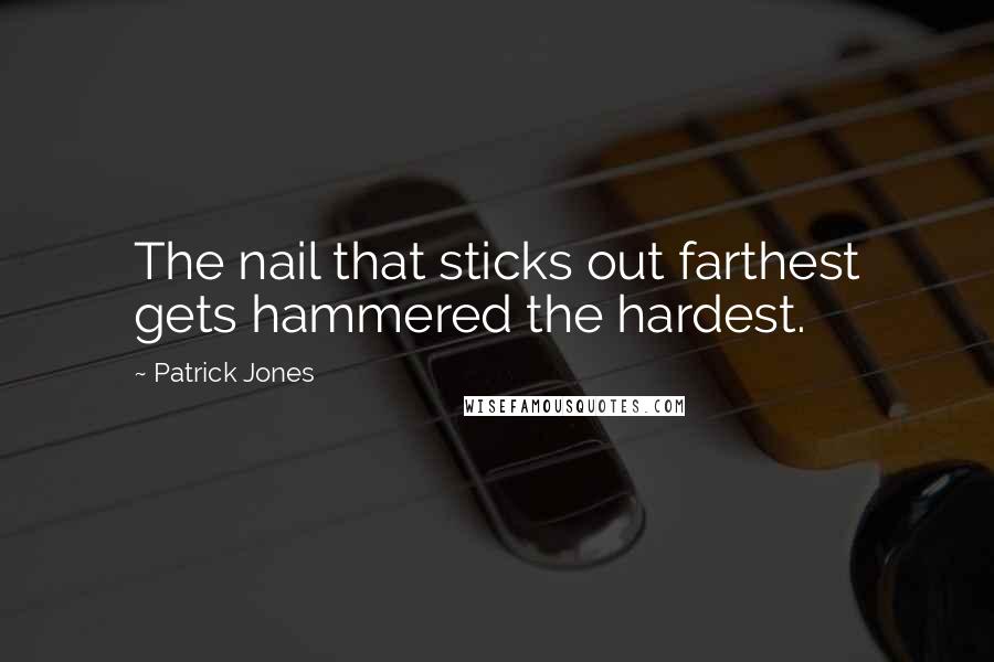 Patrick Jones Quotes: The nail that sticks out farthest gets hammered the hardest.