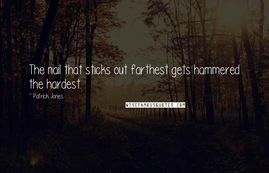 Patrick Jones Quotes: The nail that sticks out farthest gets hammered the hardest.