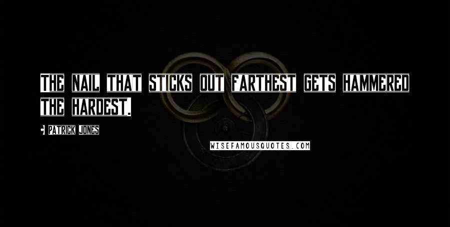 Patrick Jones Quotes: The nail that sticks out farthest gets hammered the hardest.