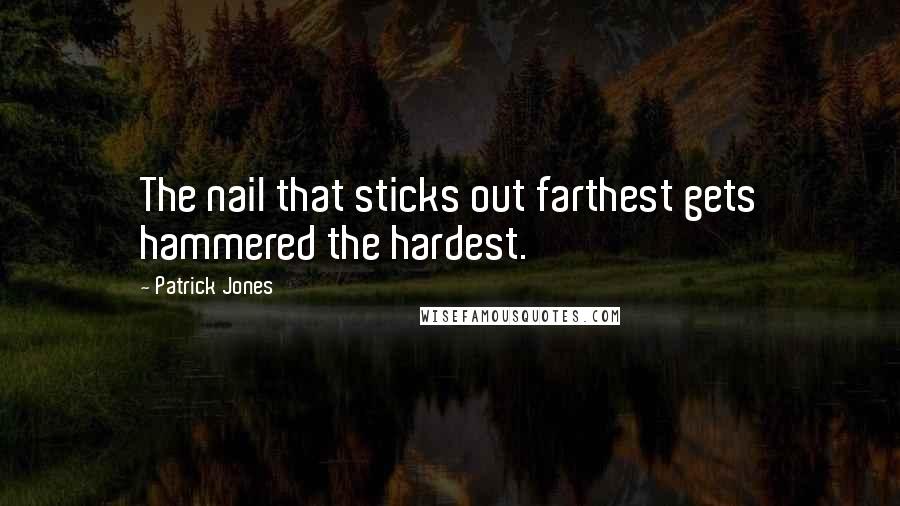 Patrick Jones Quotes: The nail that sticks out farthest gets hammered the hardest.