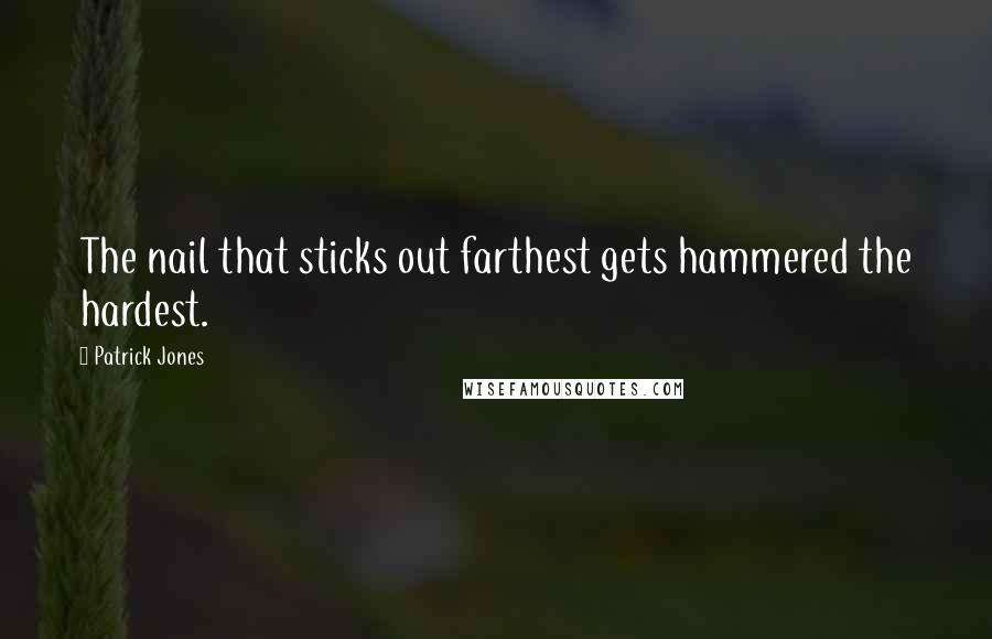 Patrick Jones Quotes: The nail that sticks out farthest gets hammered the hardest.