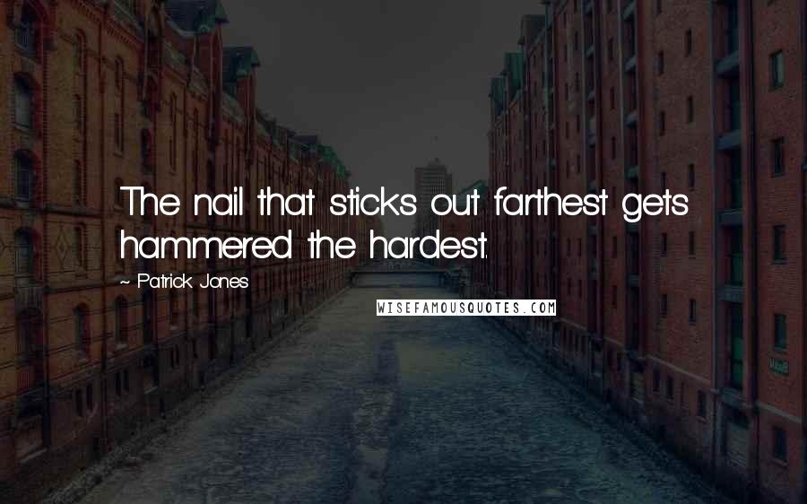 Patrick Jones Quotes: The nail that sticks out farthest gets hammered the hardest.
