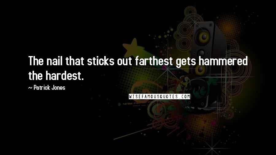 Patrick Jones Quotes: The nail that sticks out farthest gets hammered the hardest.