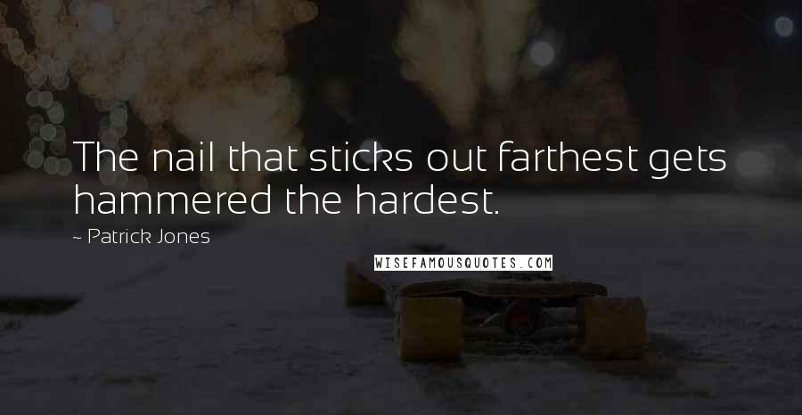 Patrick Jones Quotes: The nail that sticks out farthest gets hammered the hardest.