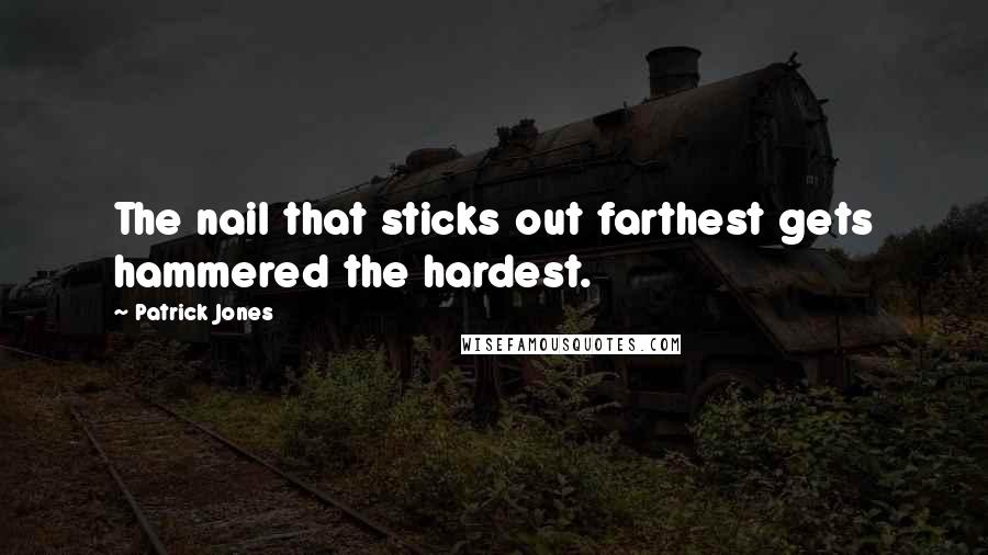 Patrick Jones Quotes: The nail that sticks out farthest gets hammered the hardest.