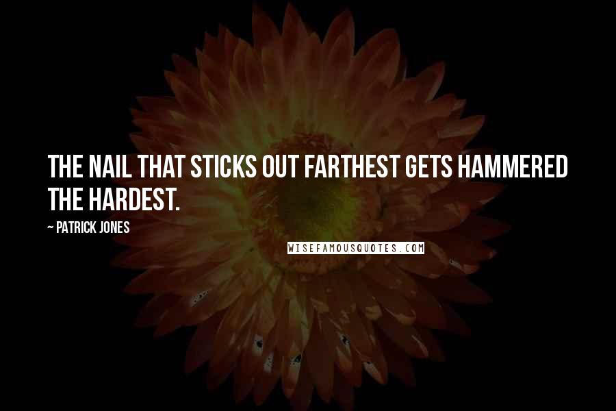 Patrick Jones Quotes: The nail that sticks out farthest gets hammered the hardest.