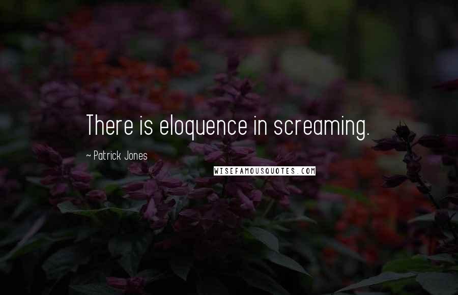 Patrick Jones Quotes: There is eloquence in screaming.