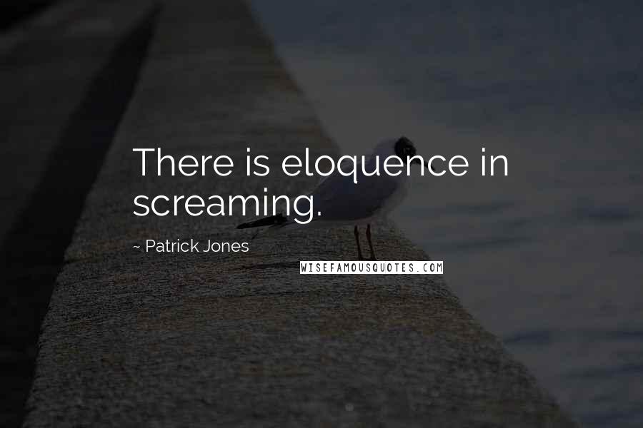 Patrick Jones Quotes: There is eloquence in screaming.