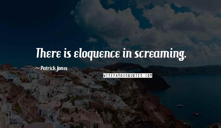 Patrick Jones Quotes: There is eloquence in screaming.