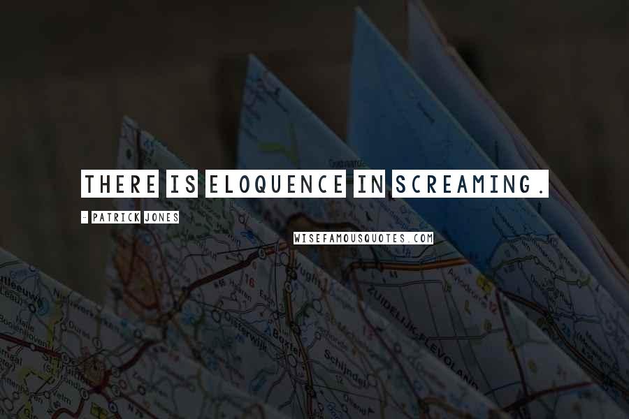 Patrick Jones Quotes: There is eloquence in screaming.