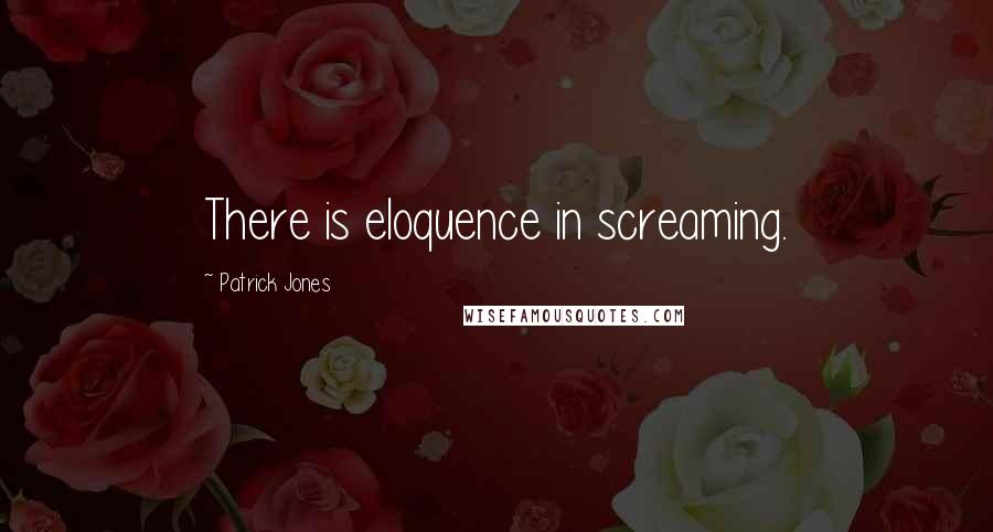 Patrick Jones Quotes: There is eloquence in screaming.