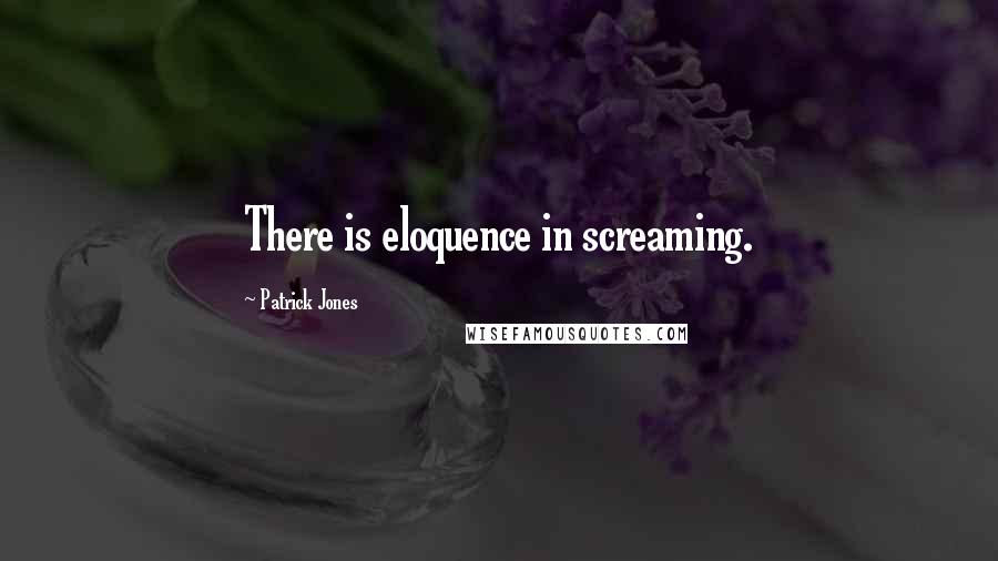 Patrick Jones Quotes: There is eloquence in screaming.