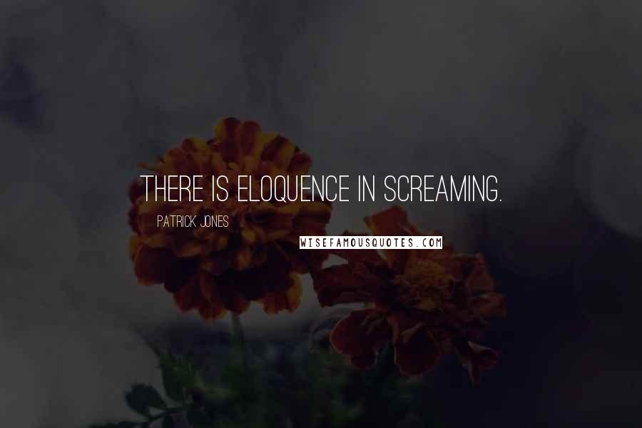 Patrick Jones Quotes: There is eloquence in screaming.