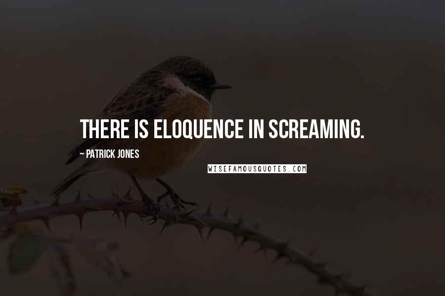 Patrick Jones Quotes: There is eloquence in screaming.