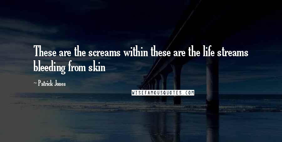 Patrick Jones Quotes: These are the screams within these are the life streams bleeding from skin