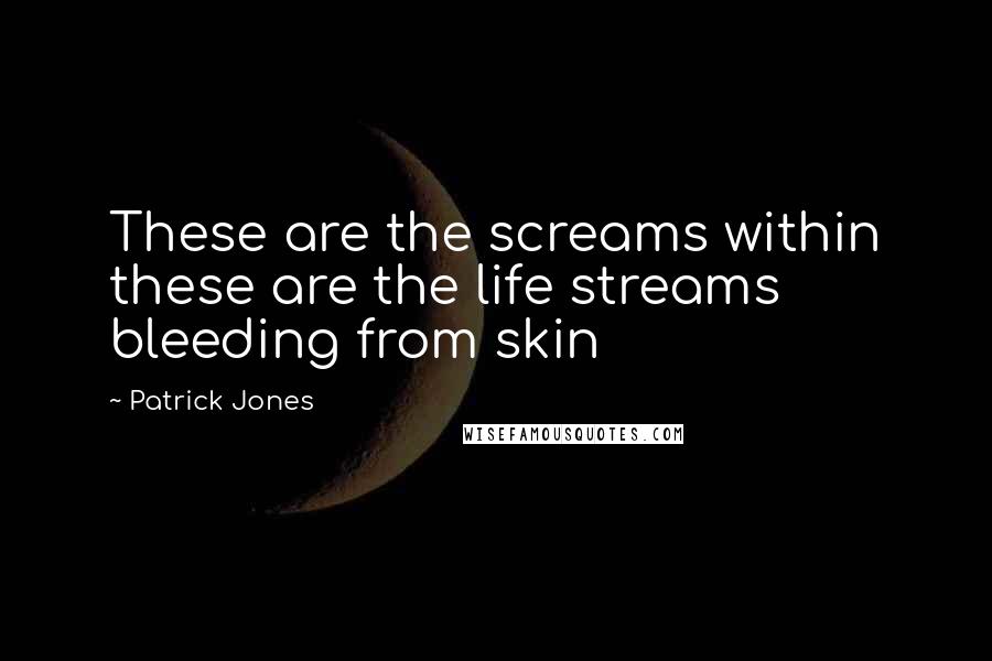 Patrick Jones Quotes: These are the screams within these are the life streams bleeding from skin