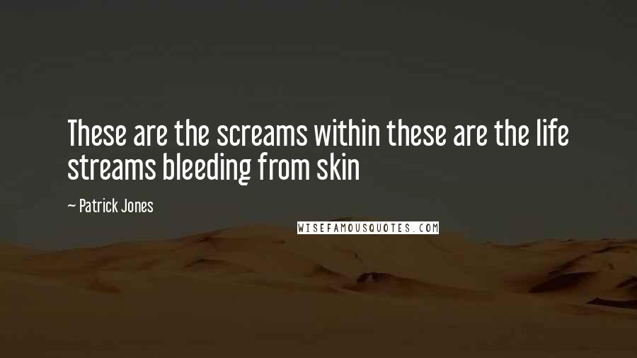 Patrick Jones Quotes: These are the screams within these are the life streams bleeding from skin