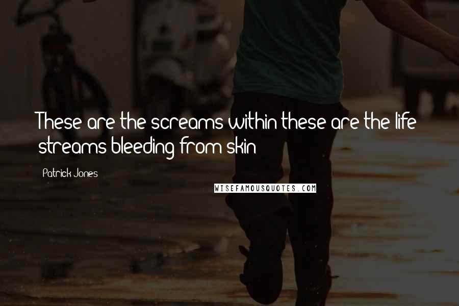 Patrick Jones Quotes: These are the screams within these are the life streams bleeding from skin