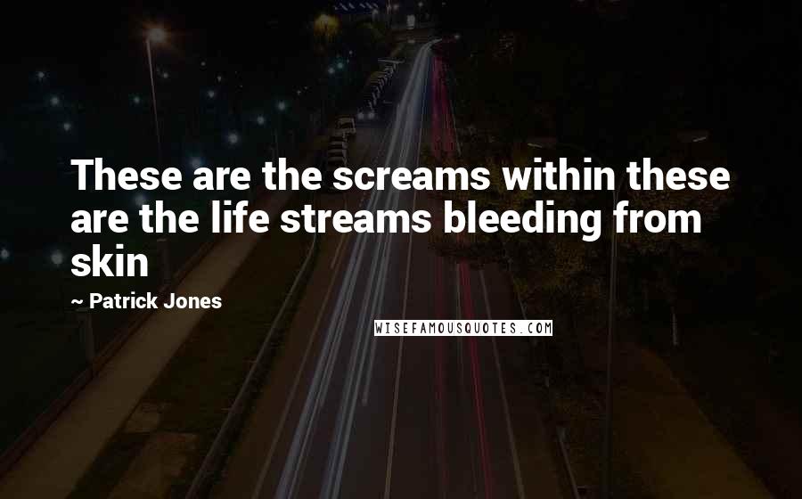 Patrick Jones Quotes: These are the screams within these are the life streams bleeding from skin