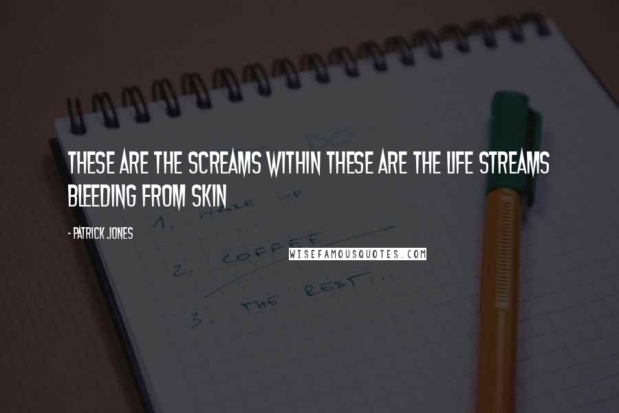 Patrick Jones Quotes: These are the screams within these are the life streams bleeding from skin