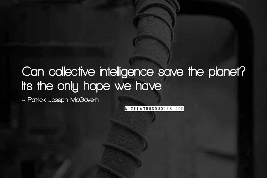 Patrick Joseph McGovern Quotes: Can collective intelligence save the planet? It's the only hope we have.