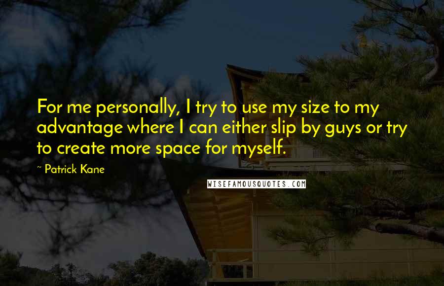 Patrick Kane Quotes: For me personally, I try to use my size to my advantage where I can either slip by guys or try to create more space for myself.