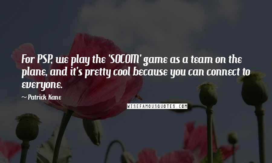 Patrick Kane Quotes: For PSP, we play the 'SOCOM' game as a team on the plane, and it's pretty cool because you can connect to everyone.